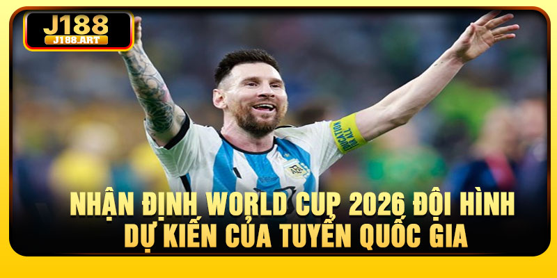 Nhận định World Cup 2026 đội hình dự kiến của tuyển quốc gia